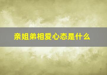 亲姐弟相爱心态是什么