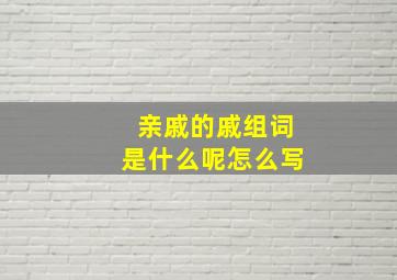 亲戚的戚组词是什么呢怎么写