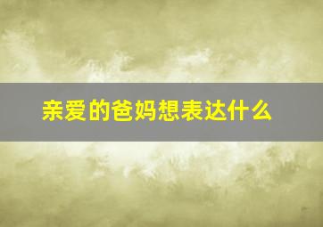 亲爱的爸妈想表达什么