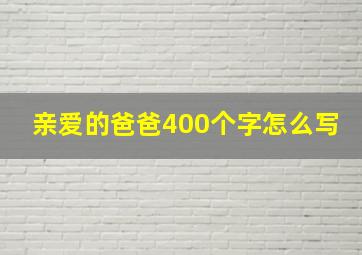 亲爱的爸爸400个字怎么写