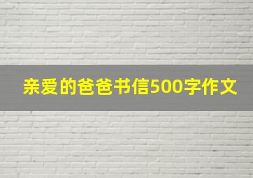 亲爱的爸爸书信500字作文