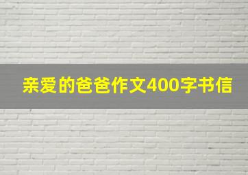 亲爱的爸爸作文400字书信