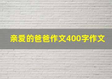 亲爱的爸爸作文400字作文