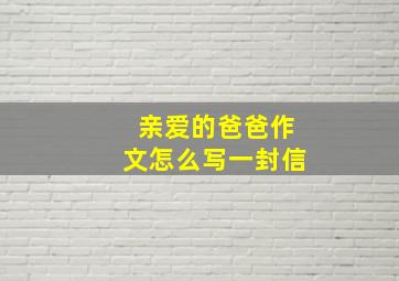 亲爱的爸爸作文怎么写一封信