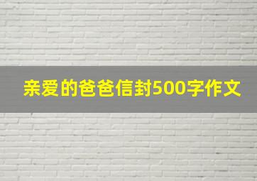 亲爱的爸爸信封500字作文