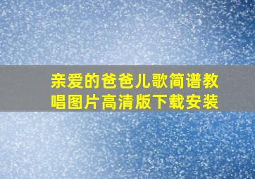 亲爱的爸爸儿歌简谱教唱图片高清版下载安装