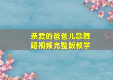 亲爱的爸爸儿歌舞蹈视频完整版教学