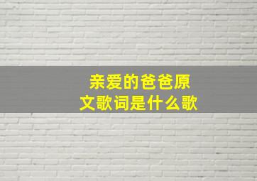 亲爱的爸爸原文歌词是什么歌