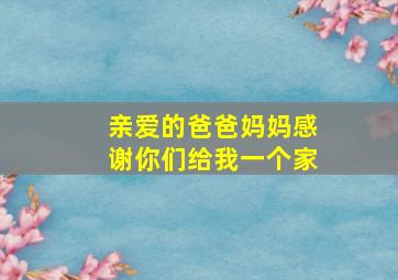 亲爱的爸爸妈妈感谢你们给我一个家