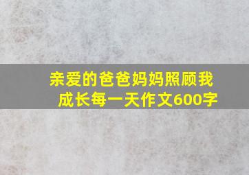 亲爱的爸爸妈妈照顾我成长每一天作文600字