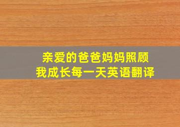 亲爱的爸爸妈妈照顾我成长每一天英语翻译