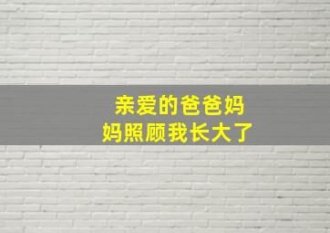 亲爱的爸爸妈妈照顾我长大了