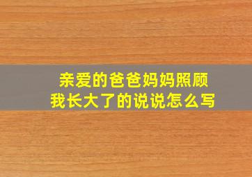 亲爱的爸爸妈妈照顾我长大了的说说怎么写