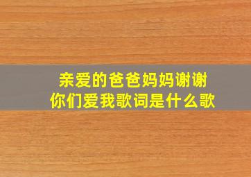 亲爱的爸爸妈妈谢谢你们爱我歌词是什么歌