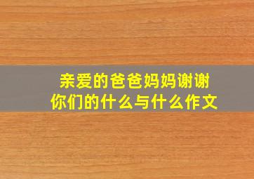 亲爱的爸爸妈妈谢谢你们的什么与什么作文