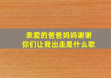 亲爱的爸爸妈妈谢谢你们让我出走是什么歌