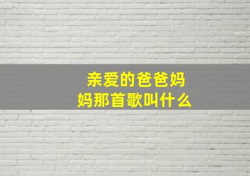 亲爱的爸爸妈妈那首歌叫什么