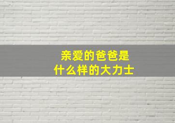 亲爱的爸爸是什么样的大力士