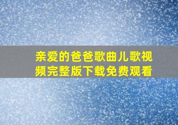 亲爱的爸爸歌曲儿歌视频完整版下载免费观看