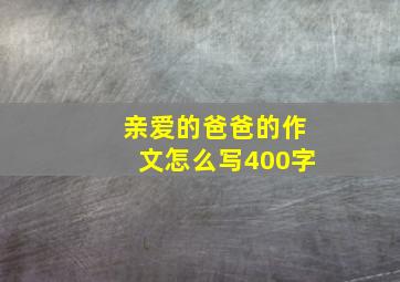 亲爱的爸爸的作文怎么写400字