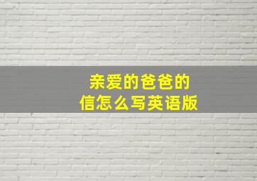 亲爱的爸爸的信怎么写英语版