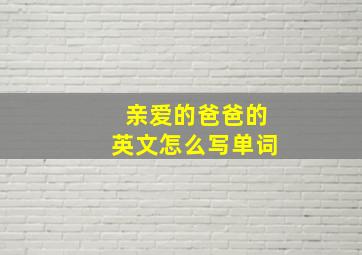 亲爱的爸爸的英文怎么写单词