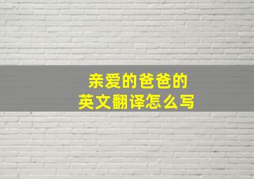 亲爱的爸爸的英文翻译怎么写