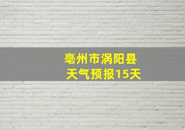 亳州市涡阳县天气预报15天