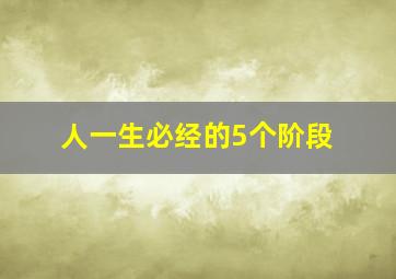 人一生必经的5个阶段