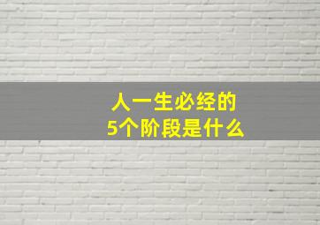 人一生必经的5个阶段是什么