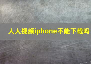 人人视频iphone不能下载吗