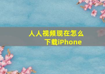 人人视频现在怎么下载iPhone