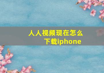 人人视频现在怎么下载iphone