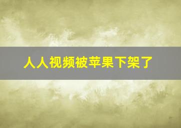 人人视频被苹果下架了