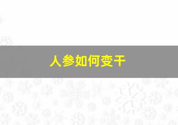 人参如何变干