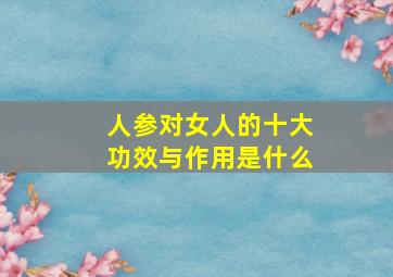 人参对女人的十大功效与作用是什么