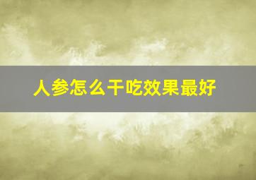 人参怎么干吃效果最好