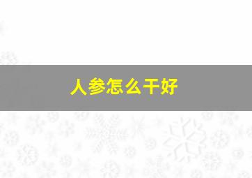 人参怎么干好