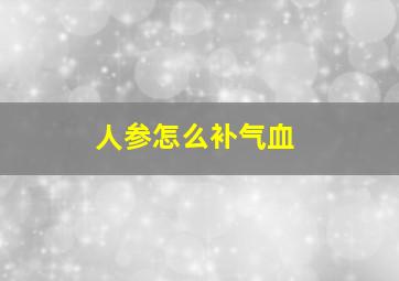 人参怎么补气血