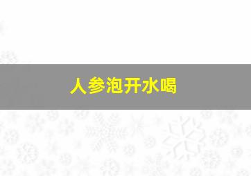 人参泡开水喝