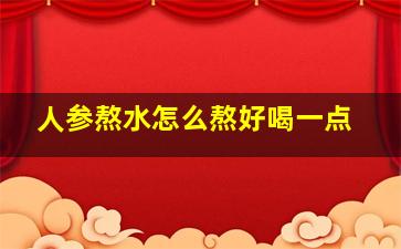 人参熬水怎么熬好喝一点