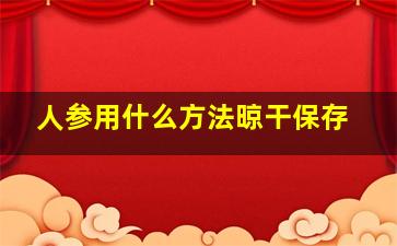 人参用什么方法晾干保存