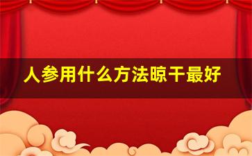 人参用什么方法晾干最好