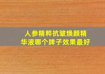 人参精粹抗皱焕颜精华液哪个牌子效果最好