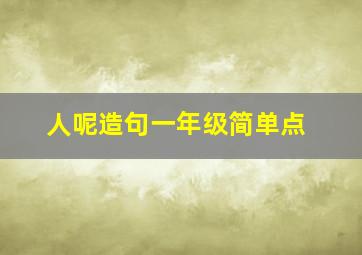 人呢造句一年级简单点