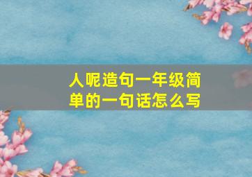 人呢造句一年级简单的一句话怎么写