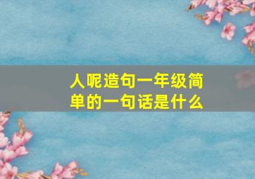 人呢造句一年级简单的一句话是什么