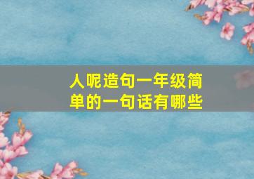 人呢造句一年级简单的一句话有哪些