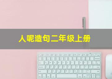 人呢造句二年级上册