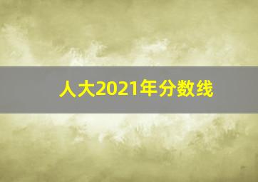 人大2021年分数线